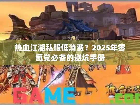 热血江湖私服低消费?2025年零氪党必备的避坑手册 热血江湖私服低消费?2025年零氪党必备的避坑手册