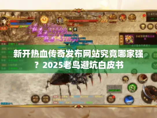新开热血传奇发布网站究竟哪家强？2025老鸟避坑白皮书