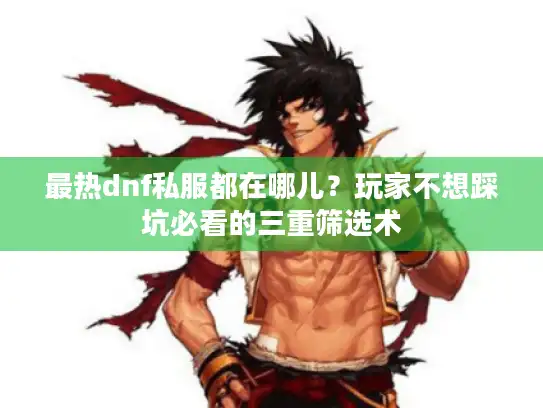 最热dnf私服都在哪儿?玩家不想踩坑必看的三重筛选术 最热dnf私服都在哪儿?玩家不想踩坑必看的三重筛选术