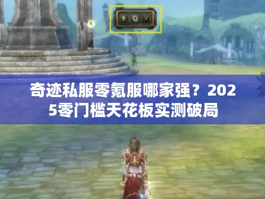 奇迹私服零氪服哪家强?2025零门槛天花板实测破局 奇迹私服零氪服哪家强?2025零门槛天花板实测破局