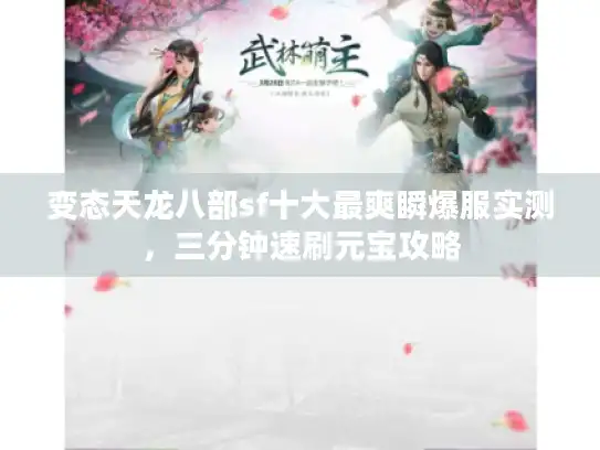 变态天龙八部sf十大最爽瞬爆服实测,三分钟速刷元宝攻略 变态天龙八部sf十大最爽瞬爆服实测,三分钟速刷元宝攻略