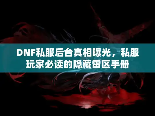 DNF私服后台真相曝光，私服玩家必读的隐藏雷区手册
