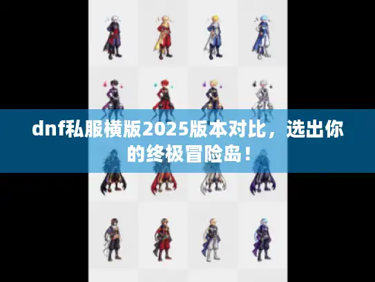 dnf私服横版2025版本对比,选出你的终极冒险岛! dnf私服横版2025版本对比,选出你的终极冒险岛!