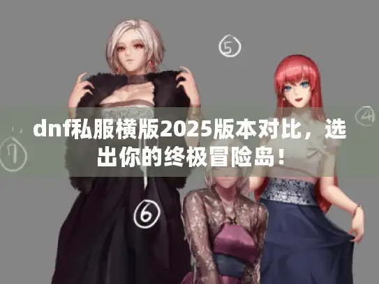 dnf私服横版2025版本对比,选出你的终极冒险岛! dnf私服横版2025版本对比,选出你的终极冒险岛!