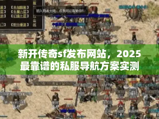 新开传奇sf发布网站，2025最靠谱的私服导航方案实测