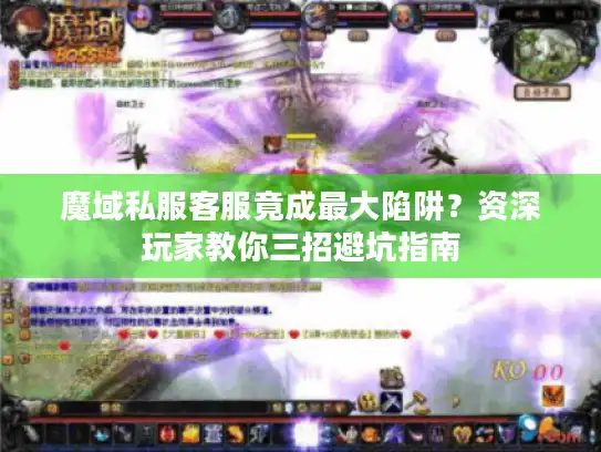 魔域私服客服竟成最大陷阱?资深玩家教你三招避坑指南 魔域私服客服竟成最大陷阱?资深玩家教你三招避坑指南
