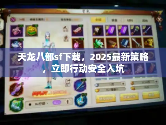 天龙八部sf下载，2025最新策略，立即行动安全入坑