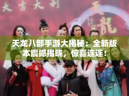 天龙八部手游大揭秘:全新版本震撼揭晓,惊喜连连! 天龙八部手游大揭秘:全新版本震撼揭晓,惊喜连连!