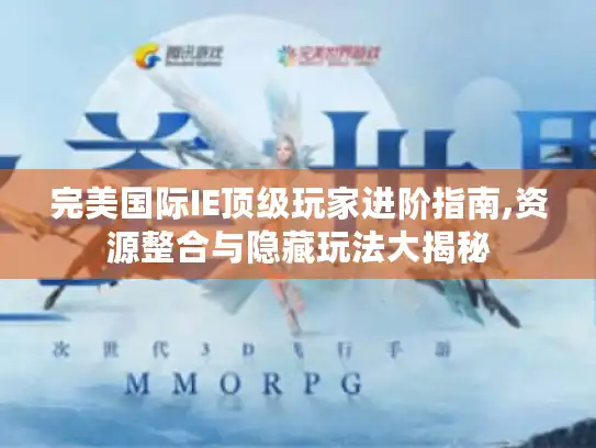 完美国际IE顶级玩家进阶指南,资源整合与隐藏玩法大揭秘