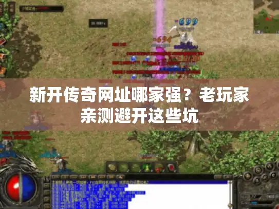 新开传奇网址哪家强？老玩家亲测避开这些坑