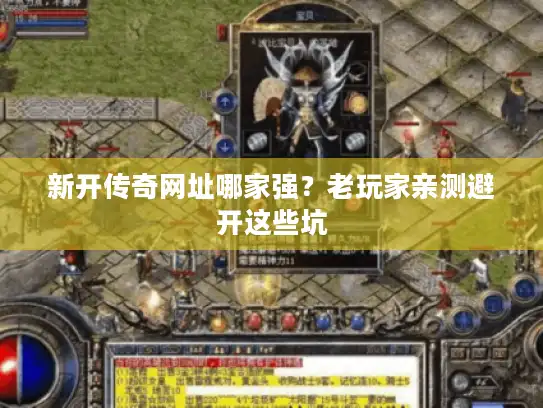 新开传奇网址哪家强？老玩家亲测避开这些坑