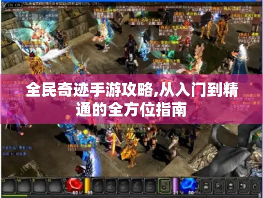 全民奇迹手游攻略,从入门到精通的全方位指南