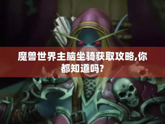 魔兽世界主脑坐骑获取攻略,你都知道吗?