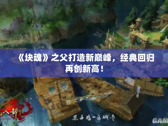 《块魂》之父打造新巅峰,经典回归再创新高! 《块魂》之父打造新巅峰,经典回归再创新高!