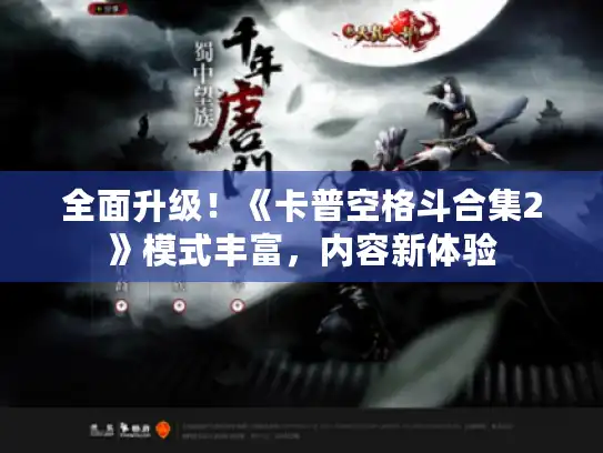 全面升级！《卡普空格斗合集2》模式丰富，内容新体验