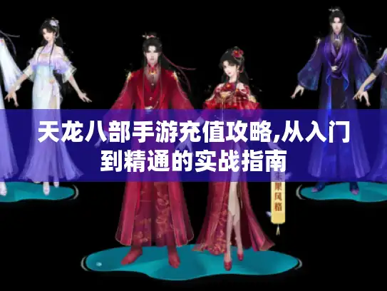 天龙八部手游充值攻略,从入门到精通的实战指南