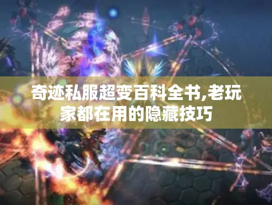 奇迹私服超变百科全书,老玩家都在用的隐藏技巧