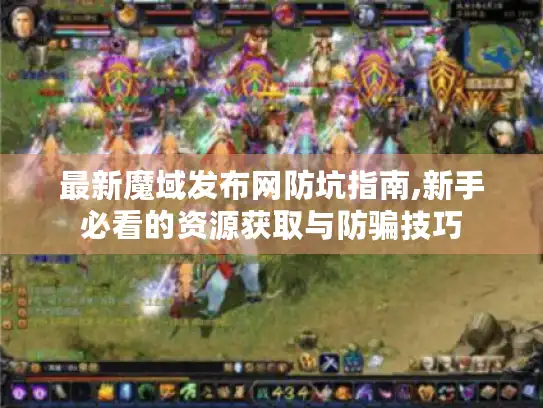 最新魔域发布网防坑指南,新手必看的资源获取与防骗技巧 最新魔域发布网防坑指南,新手必看的资源获取与防骗技巧