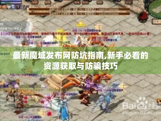 最新魔域发布网防坑指南,新手必看的资源获取与防骗技巧 最新魔域发布网防坑指南,新手必看的资源获取与防骗技巧