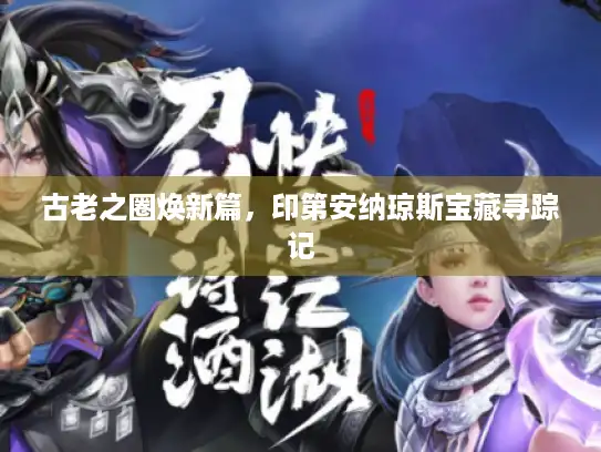 古老之圈焕新篇,印第安纳琼斯宝藏寻踪记 古老之圈焕新篇,印第安纳琼斯宝藏寻踪记