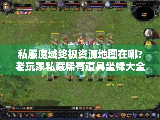 私服魔域终极资源地图在哪?老玩家私藏稀有道具坐标大全！
