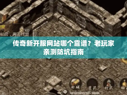 传奇新开服网站哪个靠谱？老玩家亲测防坑指南