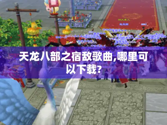 天龙八部之宿敌歌曲,哪里可以下载?