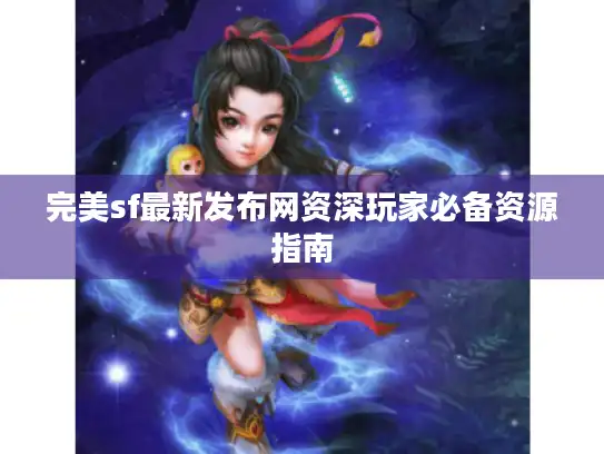 完美sf最新发布网资深玩家必备资源指南