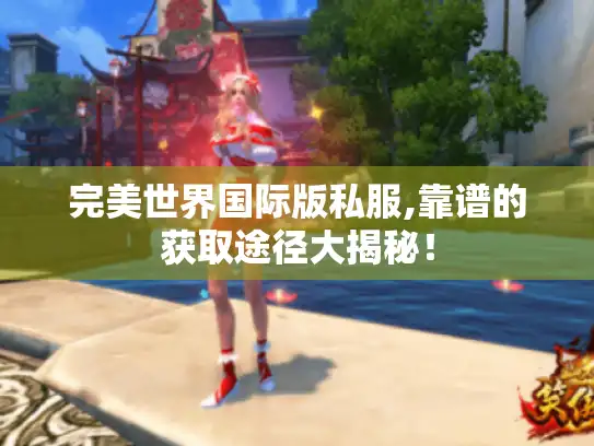 完美世界国际版私服,靠谱的获取途径大揭秘! 完美世界国际版私服,靠谱的获取途径大揭秘!