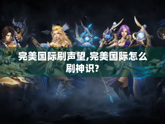 完美国际刷声望,完美国际怎么刷神识?