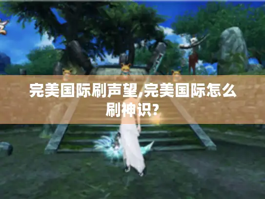 完美国际刷声望,完美国际怎么刷神识?