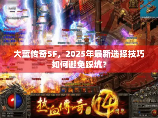 大蓝传奇SF,2025年最新选择技巧如何避免踩坑? 大蓝传奇SF,2025年最新选择技巧如何避免踩坑?