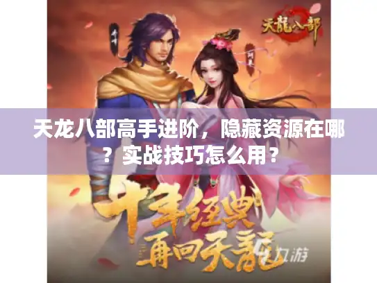 天龙八部高手进阶，隐藏资源在哪？实战技巧怎么用？