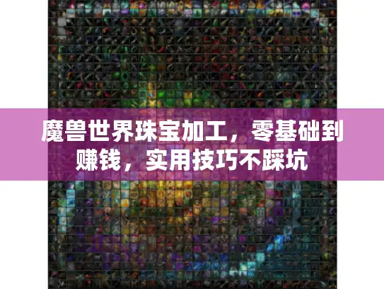 魔兽世界珠宝加工，零基础到赚钱，实用技巧不踩坑