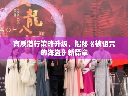 高质潜行策略升级，揭秘《被诅咒的海盗》新篇章