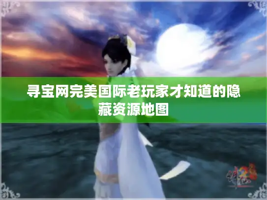 寻宝网完美国际老玩家才知道的隐藏资源地图