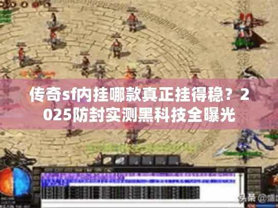传奇sf内挂哪款真正挂得稳？2025防封实测黑科技全曝光