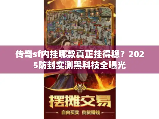 传奇sf内挂哪款真正挂得稳？2025防封实测黑科技全曝光