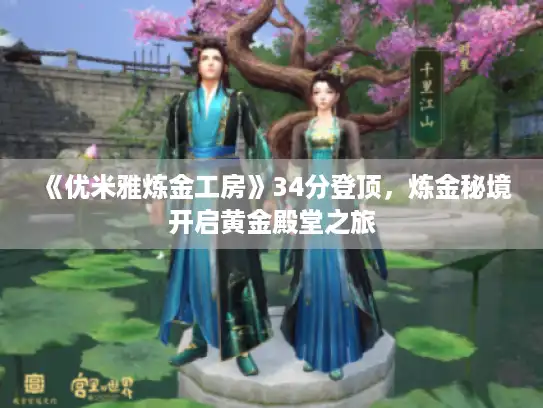 《优米雅炼金工房》34分登顶，炼金秘境开启黄金殿堂之旅