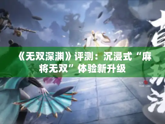 《无双深渊》评测：沉浸式“麻将无双”体验新升级