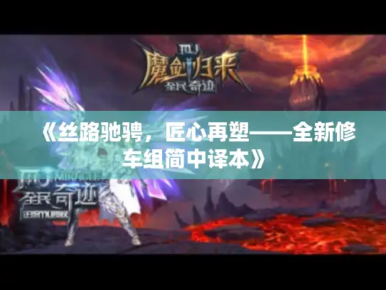 《丝路驰骋，匠心再塑——全新修车组简中译本》