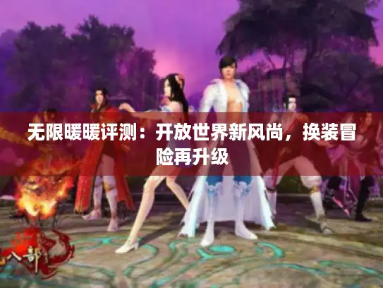 无限暖暖评测：开放世界新风尚，换装冒险再升级