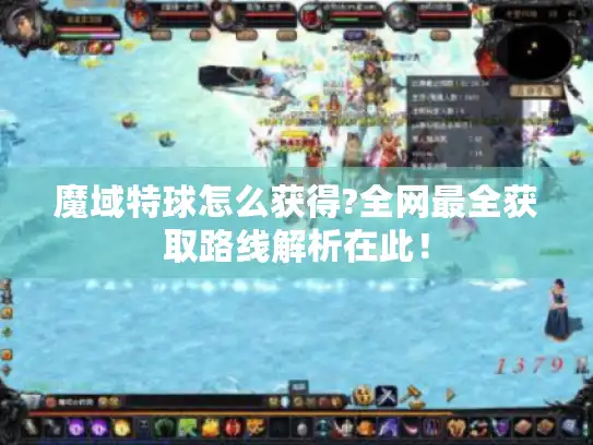 魔域特球怎么获得?全网最全获取路线解析在此! 魔域特球怎么获得?全网最全获取路线解析在此!