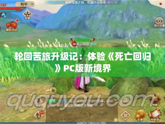 轮回苦旅升级记:体验《死亡回归》PC版新境界 轮回苦旅升级记:体验《死亡回归》PC版新境界