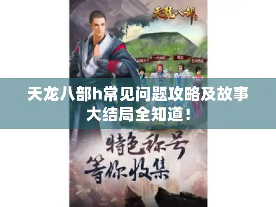 天龙八部h常见问题攻略及故事大结局全知道! 天龙八部h常见问题攻略及故事大结局全知道!