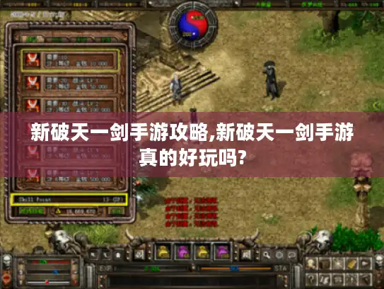 新破天一剑手游攻略,新破天一剑手游真的好玩吗? 新破天一剑手游攻略,新破天一剑手游真的好玩吗?
