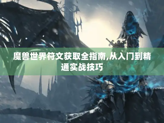 魔兽世界符文获取全指南,从入门到精通实战技巧