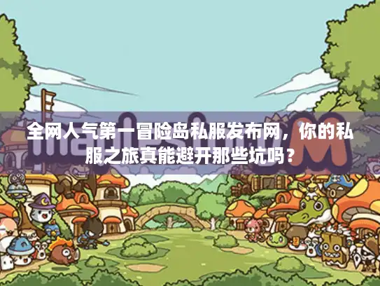 全网人气第一冒险岛私服发布网,你的私服之旅真能避开那些坑吗? 全网人气第一冒险岛私服发布网,你的私服之旅真能避开那些坑吗?