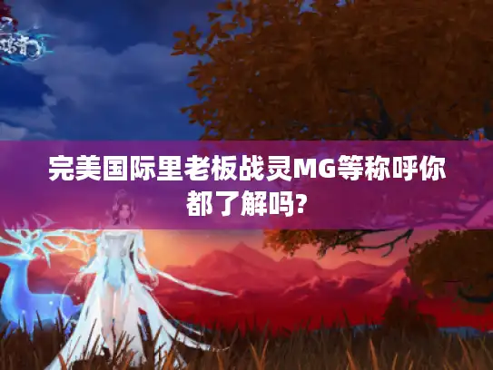 完美国际里老板战灵MG等称呼你都了解吗?