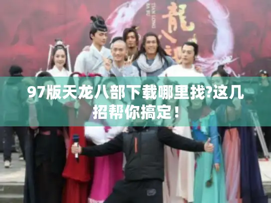 97版天龙八部下载哪里找?这几招帮你搞定！